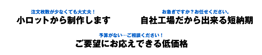 小ロットから制作します 自社だから出来る短納期 ご要望にお応えできる低価格