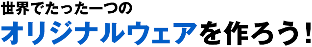 オリジナルウェアを作ろう！